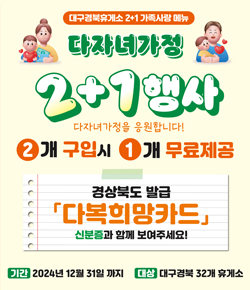 대구경북휴게소 2+1 가족사랑 메뉴 / 다자녀가정 2+1 행사 / 다자녀가정을 응원합니다! 2개 구입시 1개 무료제공, 경상북도 발급 행복희망카드 신분증과 함께 보여주세요! 기간 : 2024년 12월 31일까지, 대상 : 대구경북 32개 휴게소