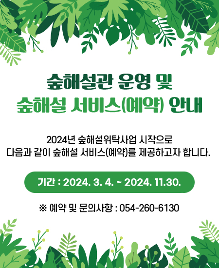 숲해설관 운영 및 숲해설 서비스(예약) 안내 - 2024년 숲해설위탁사업 시작으로 다음과 같이 숲해설 서비스(예약)를 제공하고자 합니다. 기간 : 2024. 3. 4. ~ 2024. 11.30. ※ 예약 및 문의사항 : 054-260-6130